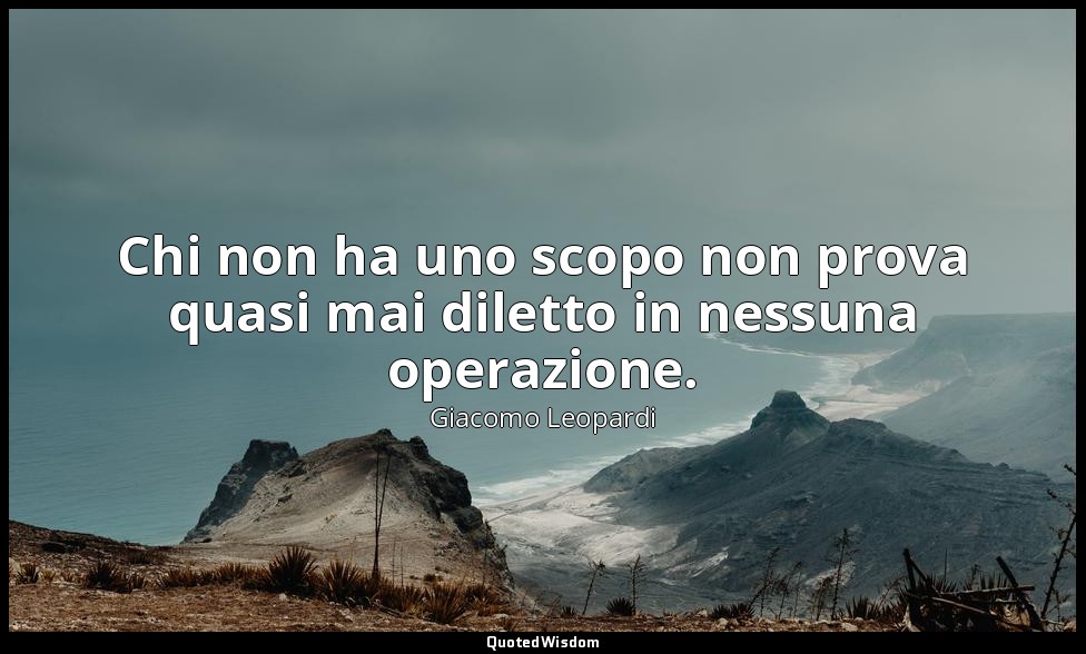 Chi non ha uno scopo non prova quasi mai diletto in nessuna operazione. ( 268 ,  — Giacomo Leopardi
