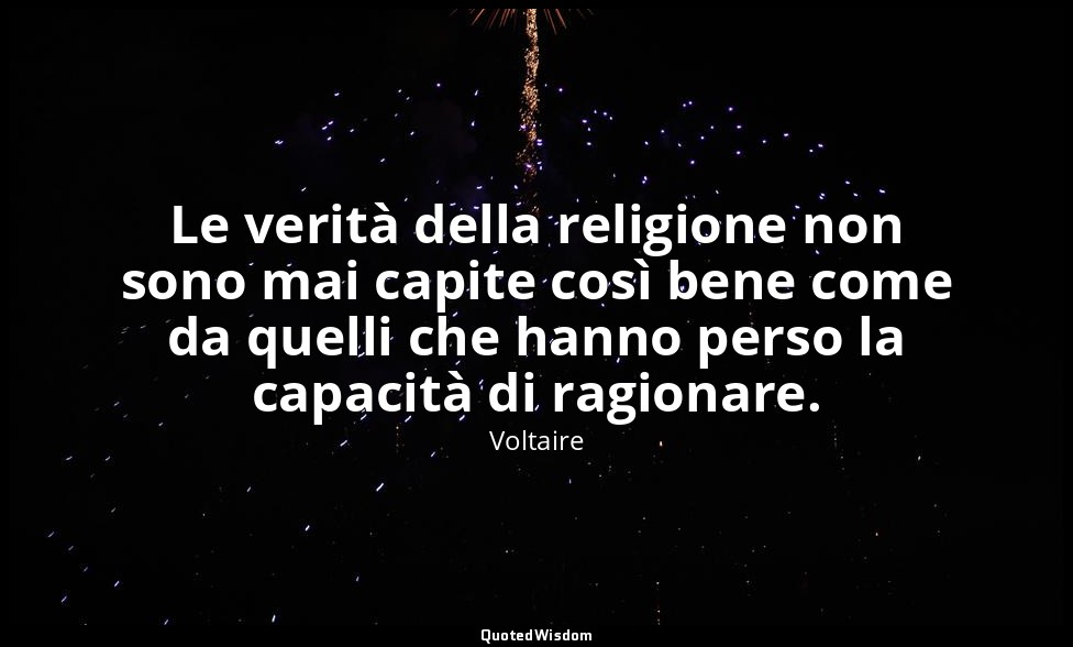 Le verità della religione non sono mai capite così bene come da quelli che hanno — Voltaire