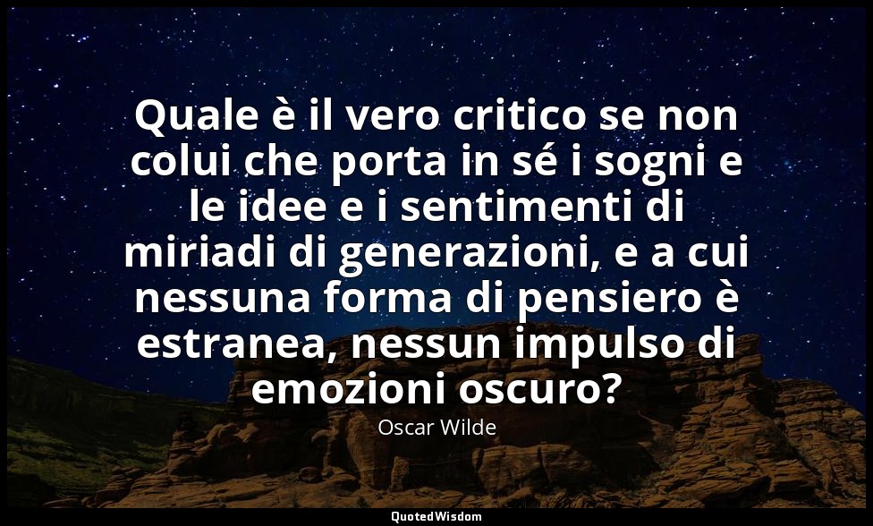Quale è il vero critico se non colui che porta in sé i sogni e le idee e i senti — Oscar Wilde