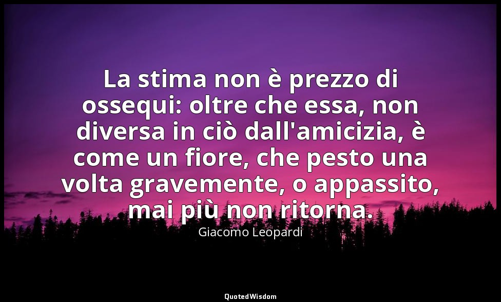 La stima non è prezzo di ossequi: oltre che essa, non diversa in ciò dall'amiciz — Giacomo Leopardi