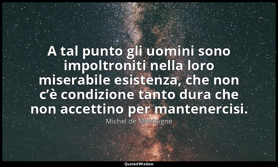 A tal punto gli uomini sono impoltroniti nella loro miserabile esistenza, che no — Michel de Montaigne