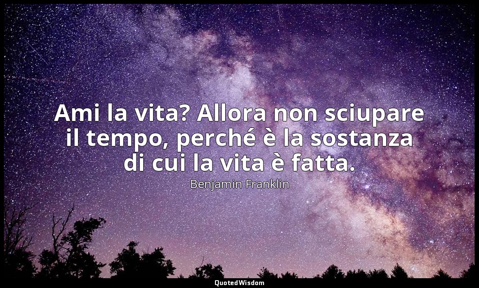 Ami la vita? Allora non sciupare il tempo, perché è la sostanza di cui la vita è — Benjamin Franklin