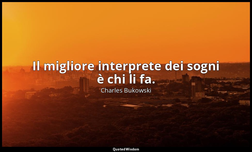 Il migliore interprete dei sogni è chi li fa. — Charles Bukowski