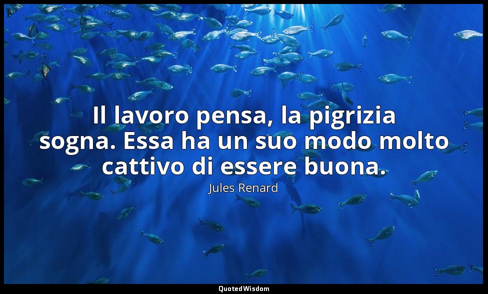 Il lavoro pensa, la pigrizia sogna. Essa ha un suo modo molto cattivo di essere  — Jules Renard