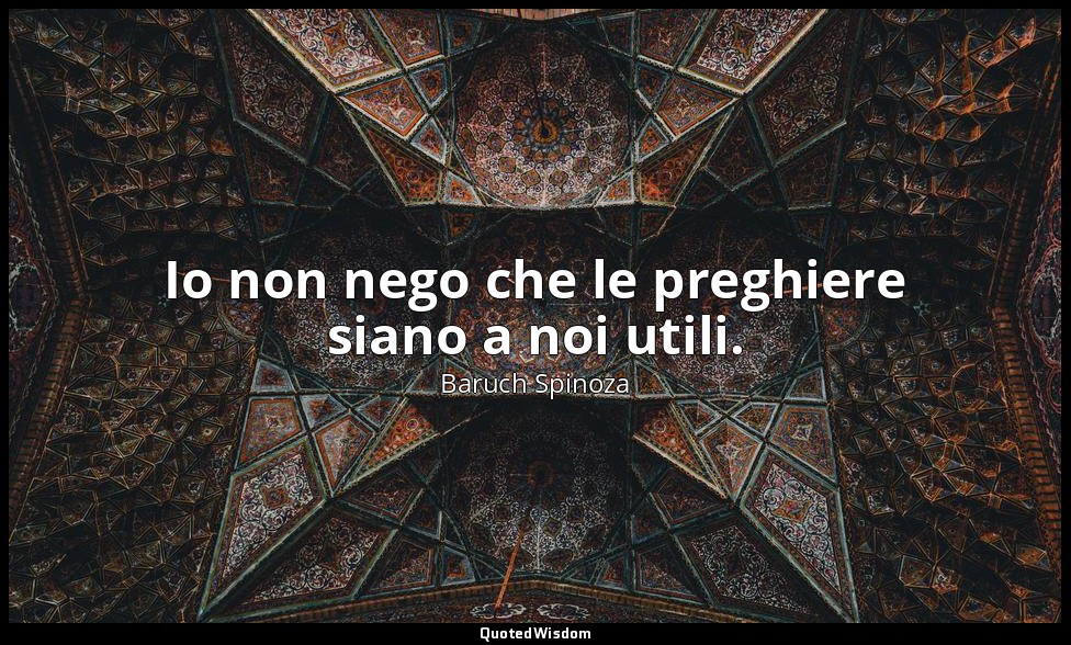 Io non nego che le preghiere siano a noi utili. — Baruch Spinoza