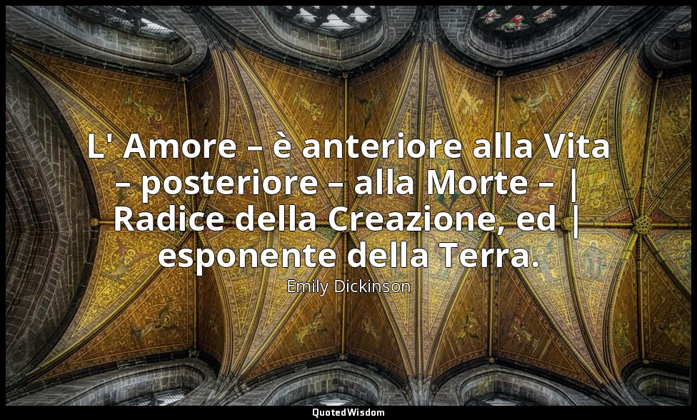 L' Amore – è anteriore alla Vita – posteriore – alla Morte – | Radice della Crea — Emily Dickinson