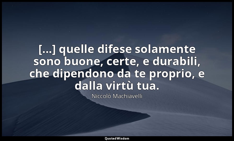 [...] quelle difese solamente sono buone, certe, e durabili, che dipendono da te — Niccolò Machiavelli
