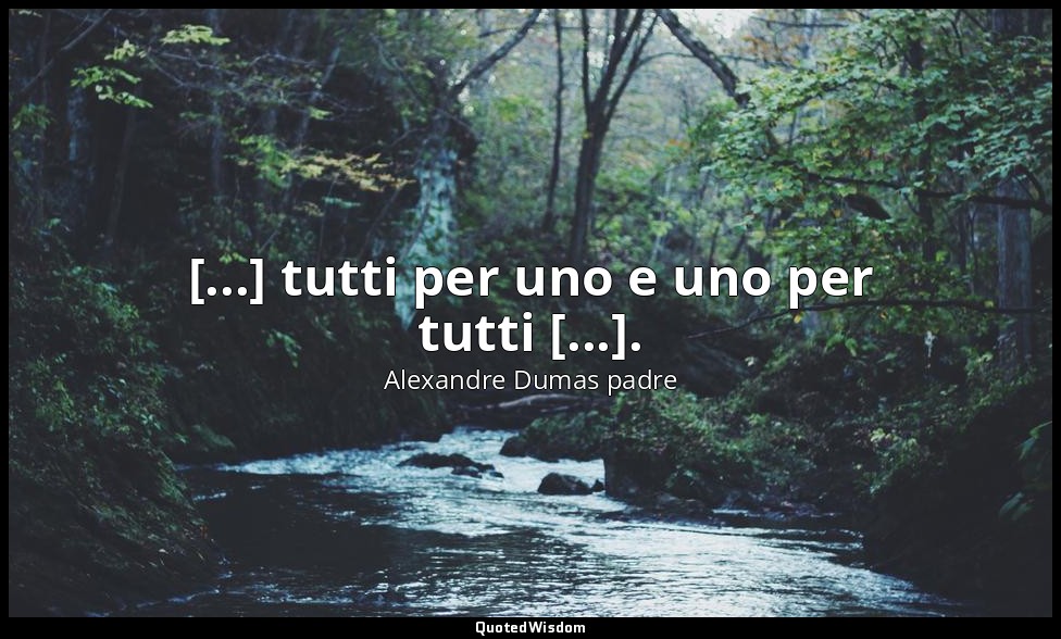 [...] tutti per uno e uno per tutti [...]. (D'Artagnan: cap. IX, D'Artagnan si r — Alexandre Dumas padre