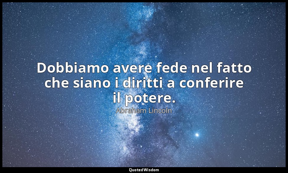 Dobbiamo avere fede nel fatto che siano i diritti a conferire il potere. — Abraham Lincoln