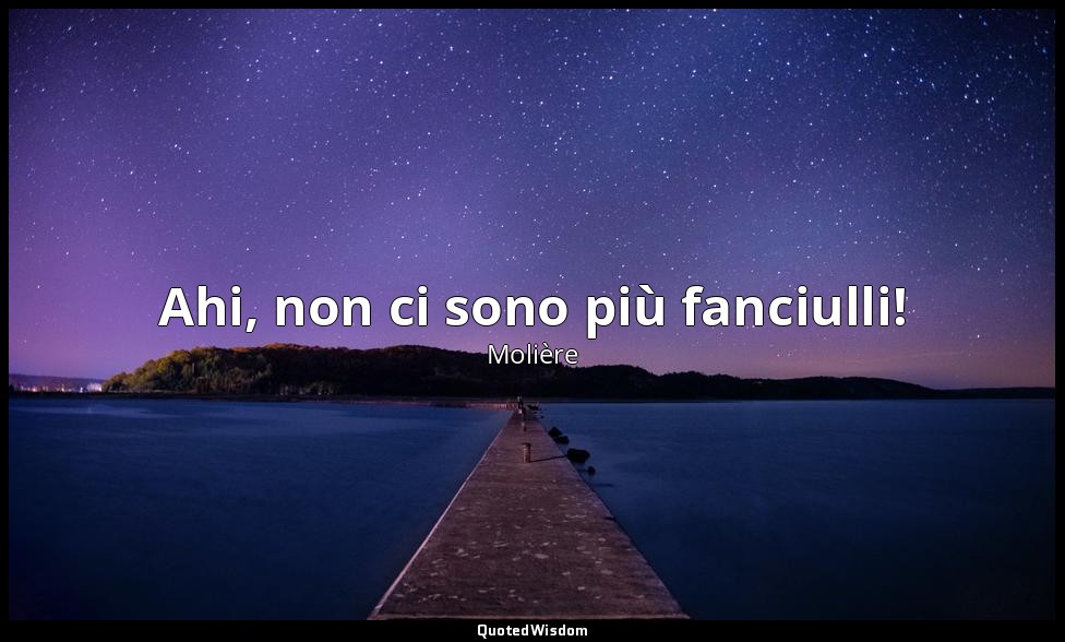 Ahi, non ci sono più fanciulli! — Molière
