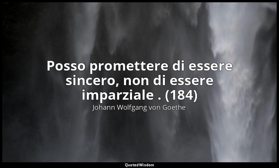 Posso promettere di essere sincero, non di essere imparziale . (184) — Johann Wolfgang von Goethe