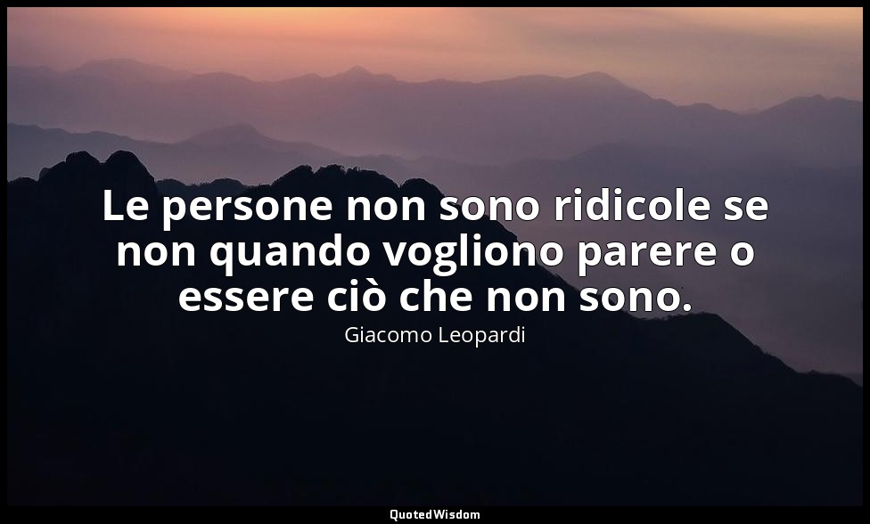 Le persone non sono ridicole se non quando vogliono parere o essere ciò che non  — Giacomo Leopardi