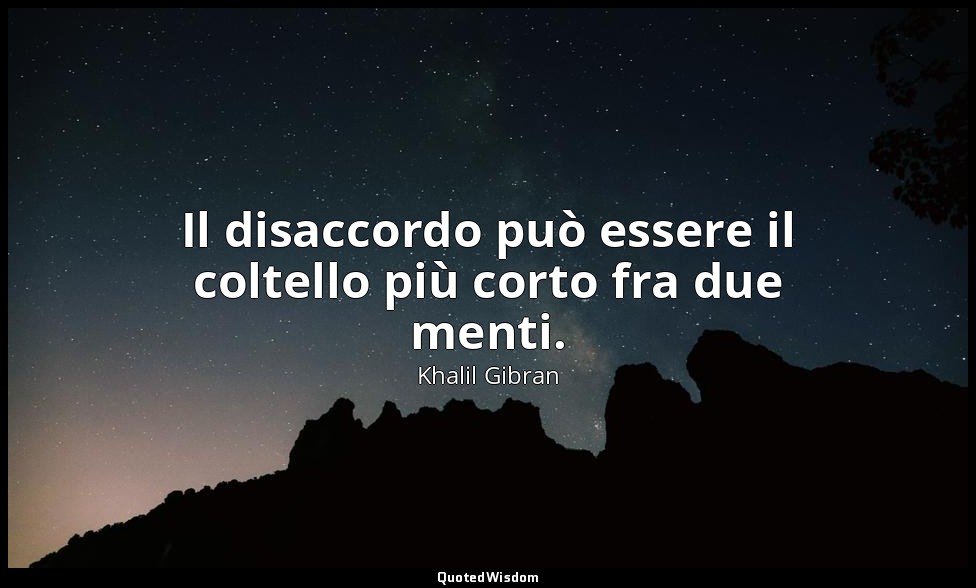 Il disaccordo può essere il coltello più corto fra due menti. — Khalil Gibran