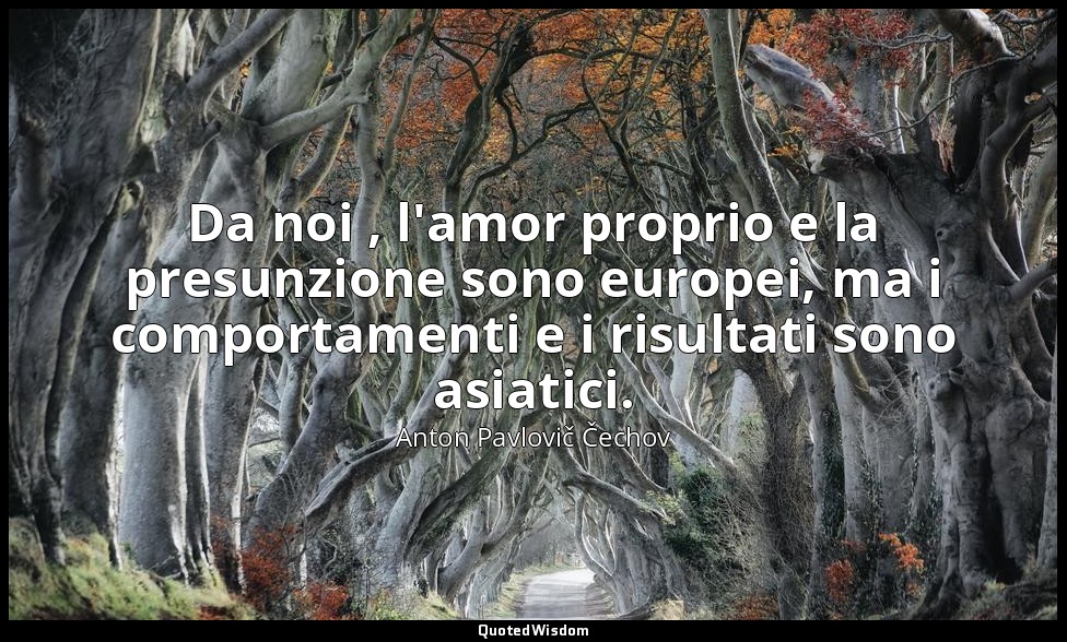 Da noi , l'amor proprio e la presunzione sono europei, ma i comportamenti e i ri — Anton Pavlovič Čechov