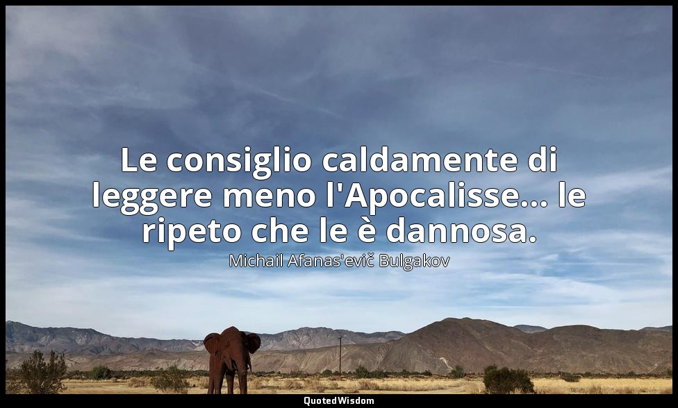 Le consiglio caldamente di leggere meno l'Apocalisse... le ripeto che le è danno — Michail Afanas'evič Bulgakov