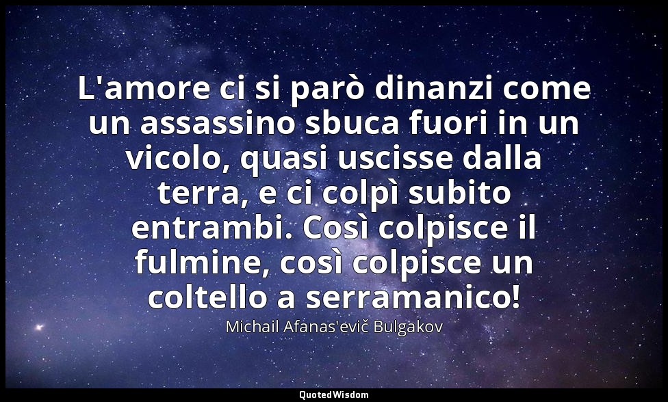 L'amore ci si parò dinanzi come un assassino sbuca fuori in un vicolo, quasi usc — Michail Afanas'evič Bulgakov