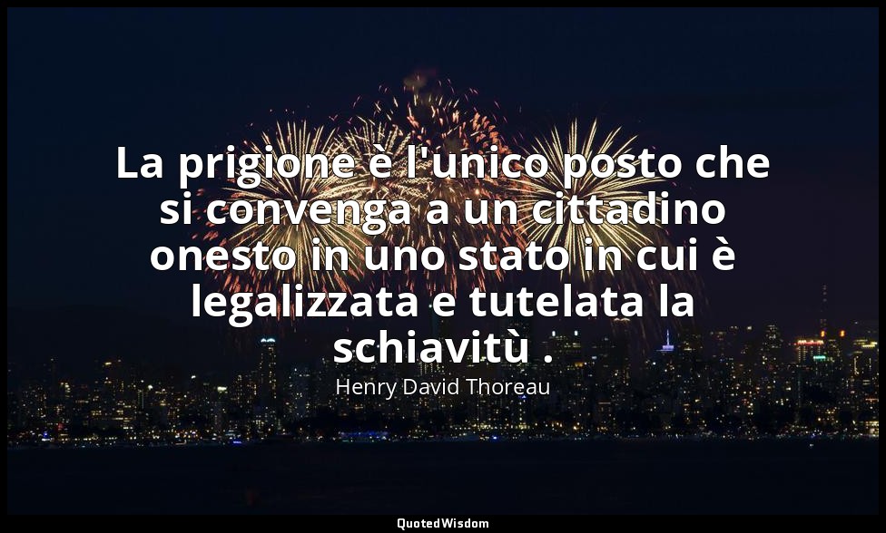 La prigione è l'unico posto che si convenga a un cittadino onesto in uno stato i — Henry David Thoreau