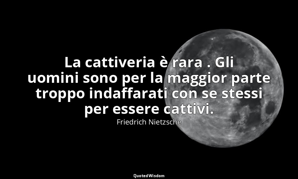 La cattiveria è rara . Gli uomini sono per la maggior parte troppo indaffarati c — Friedrich Nietzsche