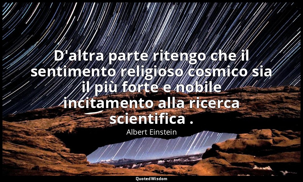 D'altra parte ritengo che il sentimento religioso cosmico sia il più forte e nob — Albert Einstein
