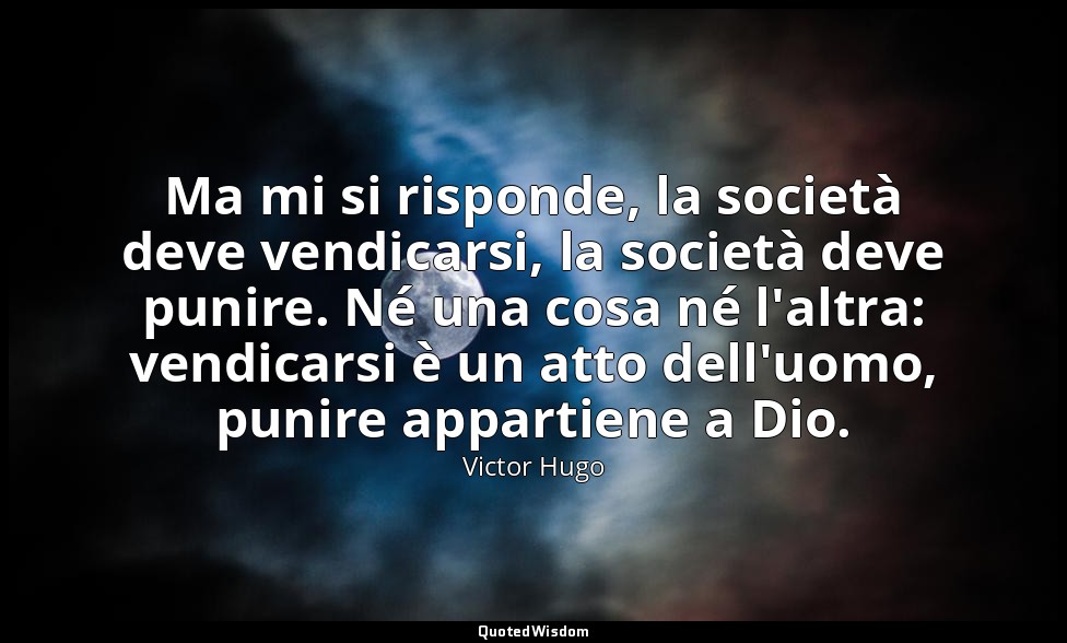 Ma mi si risponde, la società deve vendicarsi, la società deve punire. Né una co — Victor Hugo