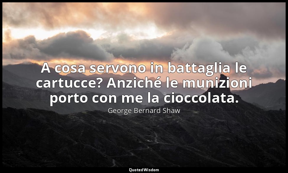 A cosa servono in battaglia le cartucce? Anziché le munizioni porto con me la ci — George Bernard Shaw