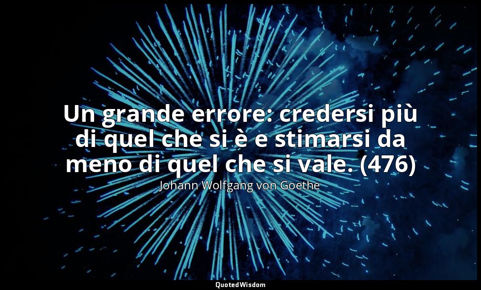 Un grande errore: credersi più di quel che si è e stimarsi da meno di quel che s — Johann Wolfgang von Goethe
