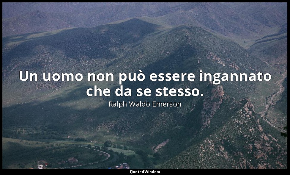 Un uomo non può essere ingannato che da se stesso. — Ralph Waldo Emerson
