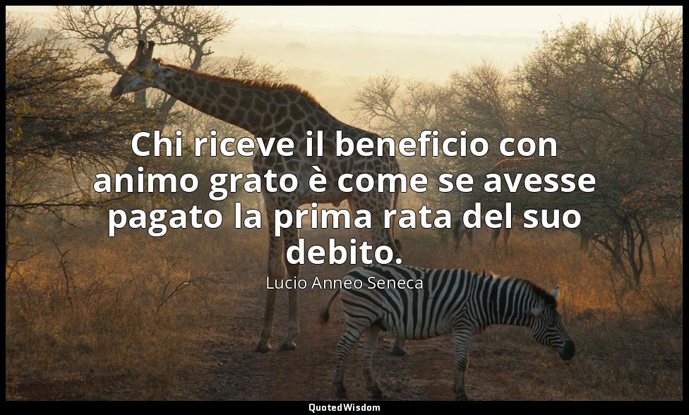 Chi riceve il beneficio con animo grato è come se avesse pagato la prima rata de — Lucio Anneo Seneca