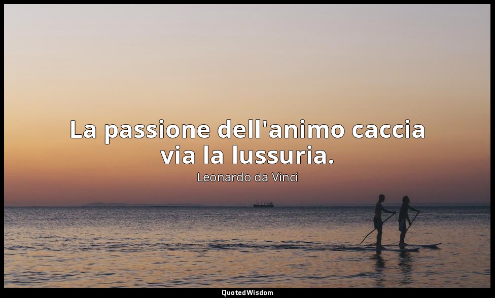 La passione dell'animo caccia via la lussuria. — Leonardo da Vinci