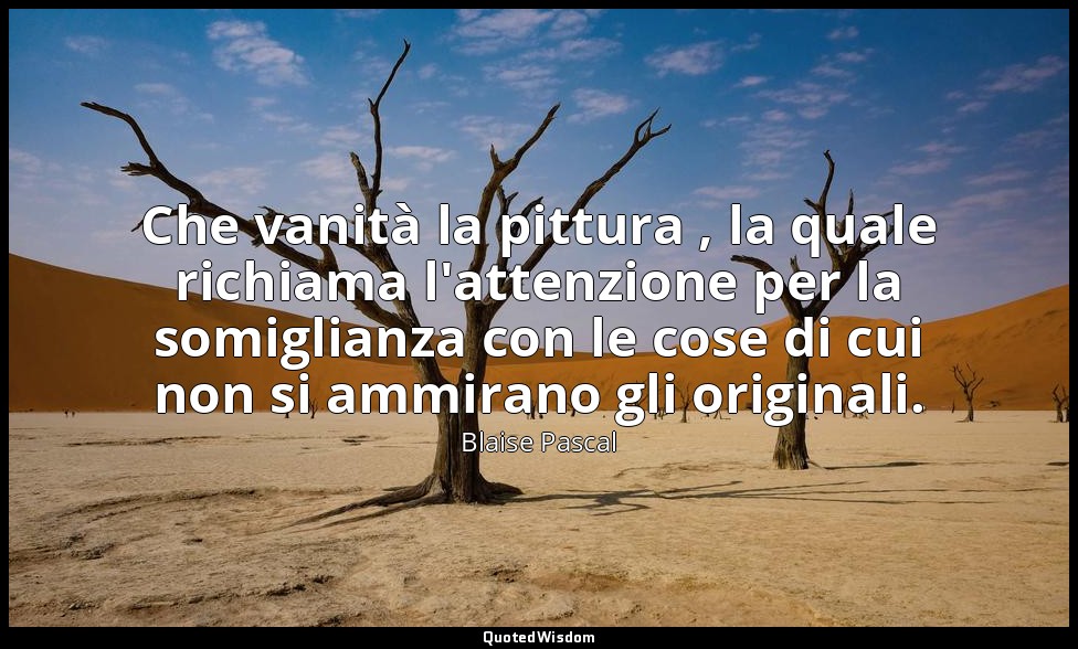 Che vanità la pittura , la quale richiama l'attenzione per la somiglianza con le — Blaise Pascal