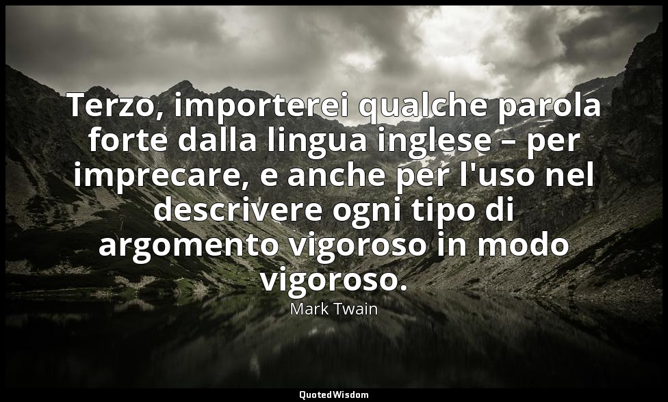 Terzo, importerei qualche parola forte dalla lingua inglese – per imprecare, e a — Mark Twain