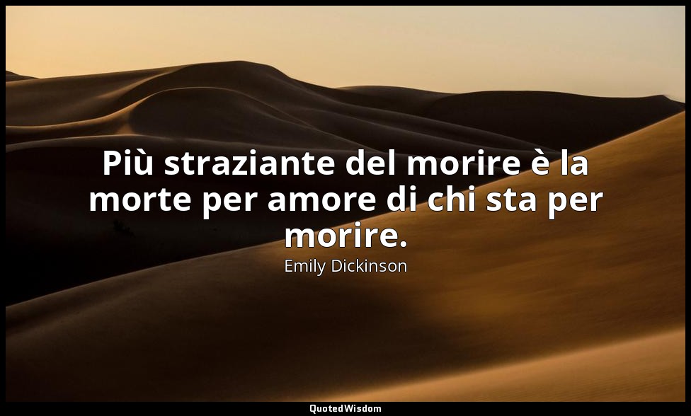 Più straziante del morire è la morte per amore di chi sta per morire. (a Mrs. J. — Emily Dickinson