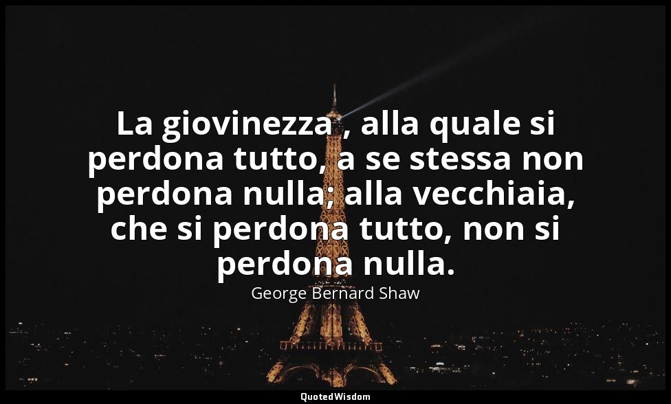 La giovinezza , alla quale si perdona tutto, a se stessa non perdona nulla; alla — George Bernard Shaw