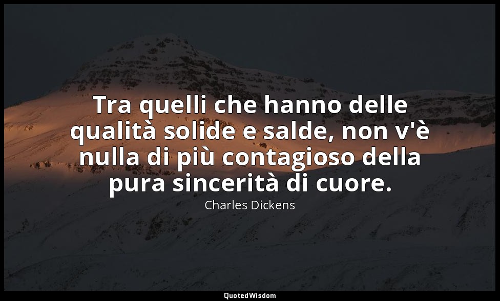 Tra quelli che hanno delle qualità solide e salde, non v'è nulla di più contagio — Charles Dickens