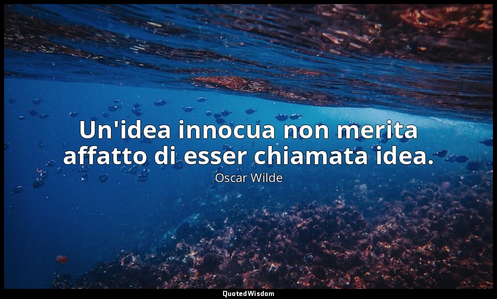 Un'idea innocua non merita affatto di esser chiamata idea. — Oscar Wilde