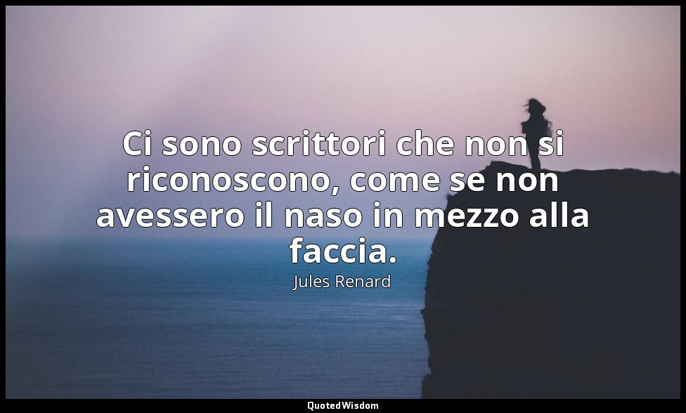 Ci sono scrittori che non si riconoscono, come se non avessero il naso in mezzo  — Jules Renard