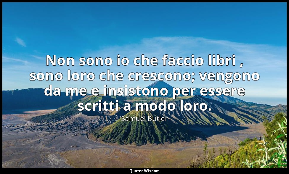 Non sono io che faccio libri , sono loro che crescono; vengono da me e insistono — Samuel Butler