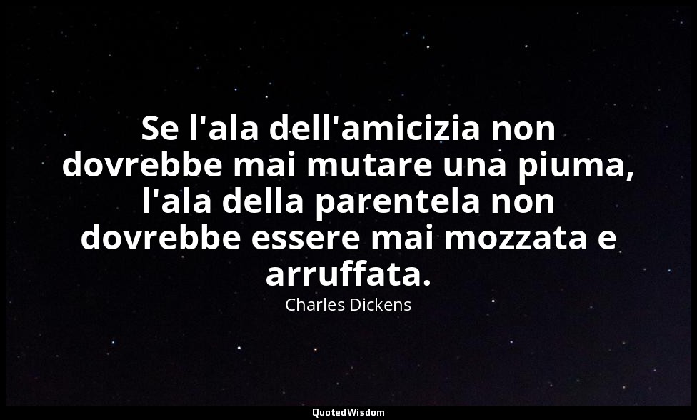 Se l'ala dell'amicizia non dovrebbe mai mutare una piuma, l'ala della parentela  — Charles Dickens