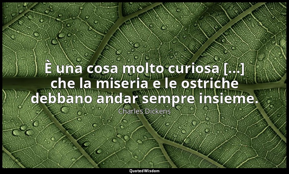 È una cosa molto curiosa [...] che la miseria e le ostriche debbano andar sempre — Charles Dickens