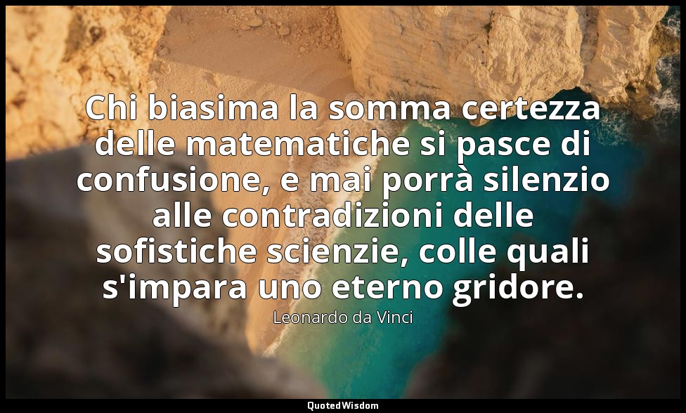 Chi biasima la somma certezza delle matematiche si pasce di confusione, e mai po — Leonardo da Vinci