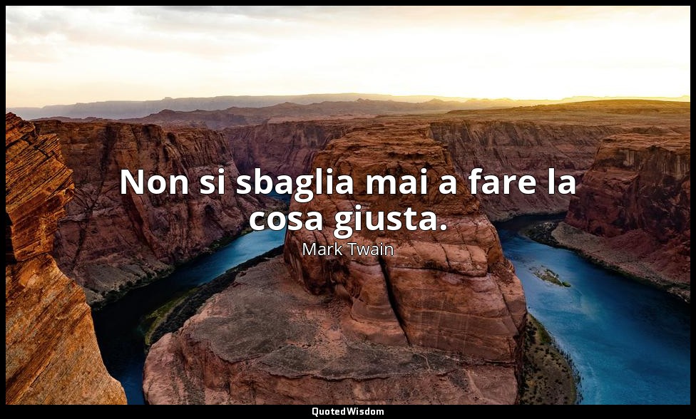 Non si sbaglia mai a fare la cosa giusta. — Mark Twain