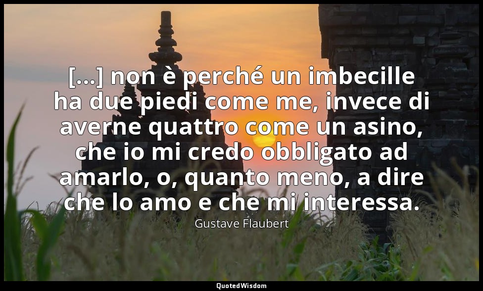 [...] non è perché un imbecille ha due piedi come me, invece di averne quattro c — Gustave Flaubert
