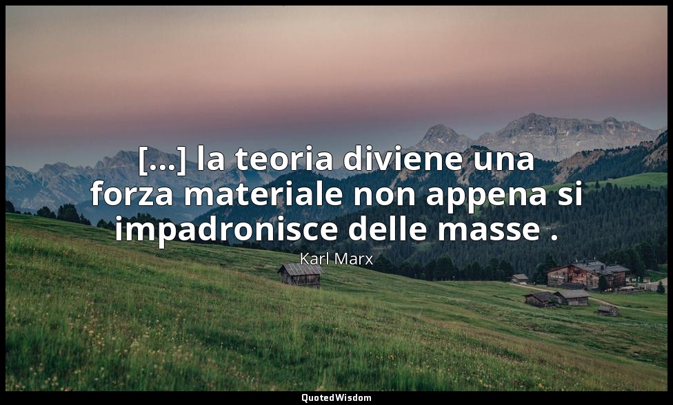 [...] la teoria diviene una forza materiale non appena si impadronisce delle mas — Karl Marx