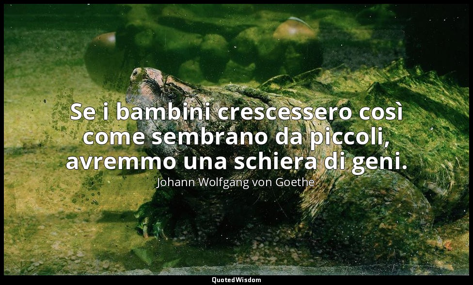 Se i bambini crescessero così come sembrano da piccoli, avremmo una schiera di g — Johann Wolfgang von Goethe