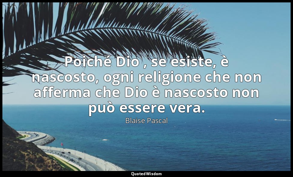 Poiché Dio , se esiste, è nascosto, ogni religione che non afferma che Dio è nas — Blaise Pascal