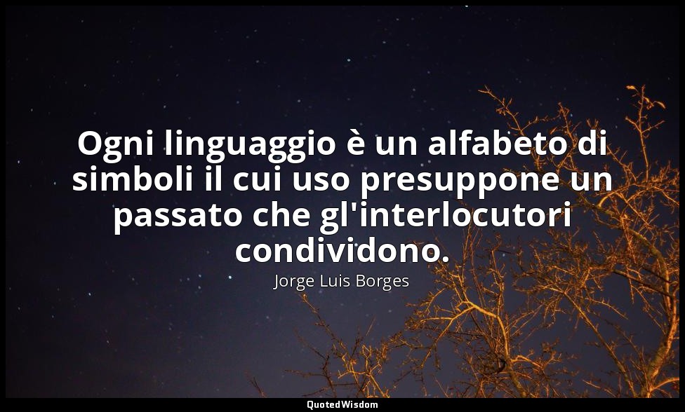 Ogni linguaggio è un alfabeto di simboli il cui uso presuppone un passato che gl — Jorge Luis Borges