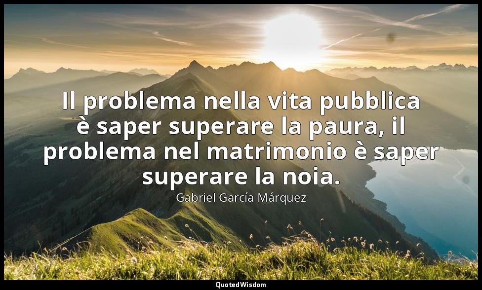 Il problema nella vita pubblica è saper superare la paura, il problema nel matri — Gabriel García Márquez