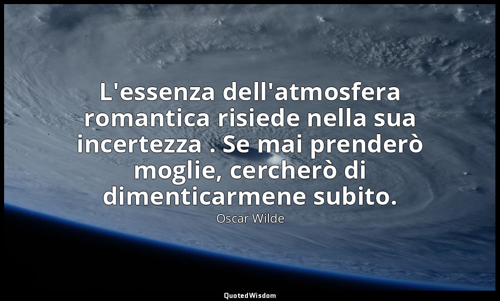 L'essenza dell'atmosfera romantica risiede nella sua incertezza . Se mai prender — Oscar Wilde