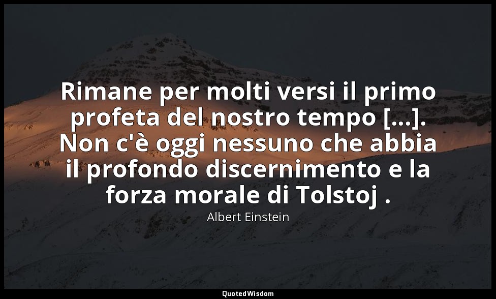 Rimane per molti versi il primo profeta del nostro tempo [...]. Non c'è oggi nes — Albert Einstein