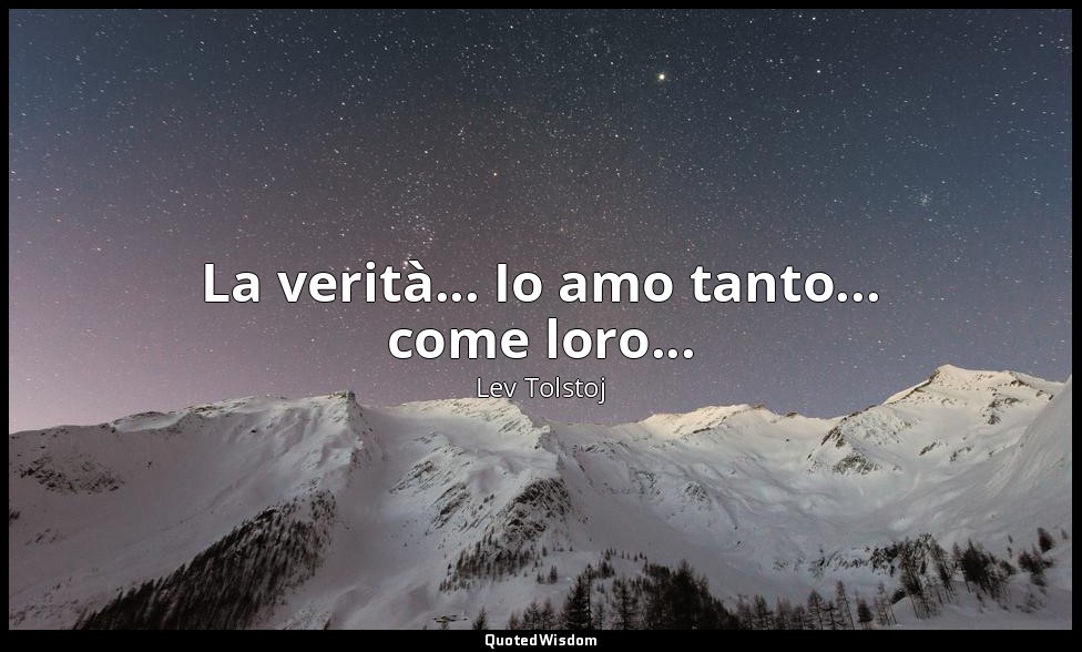La verità... Io amo tanto... come loro... — Lev Tolstoj